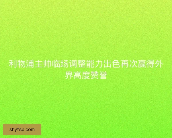 利物浦主帅临场调整能力出色再次赢得外界高度赞誉