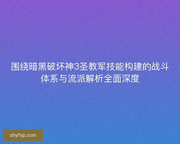 围绕暗黑破坏神3圣教军技能构建的战斗体系与流派解析全面深度